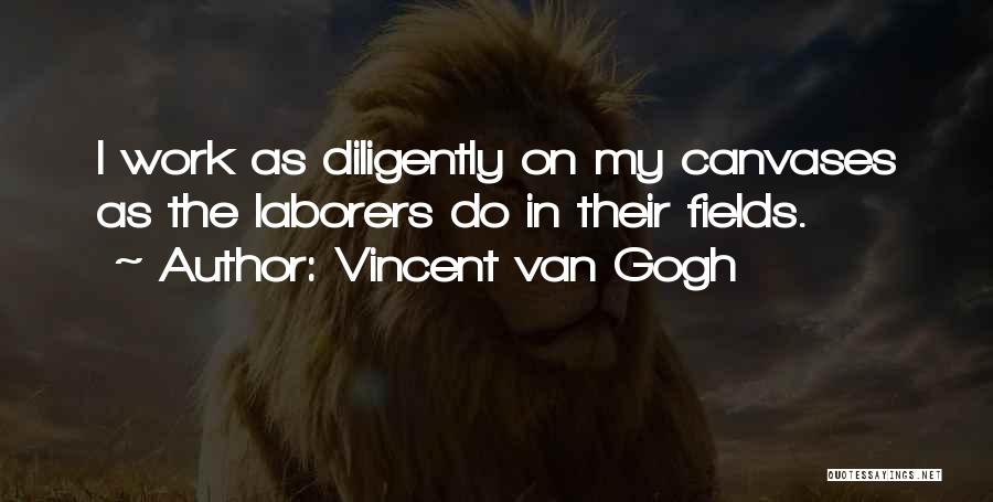 Vincent Van Gogh Quotes: I Work As Diligently On My Canvases As The Laborers Do In Their Fields.