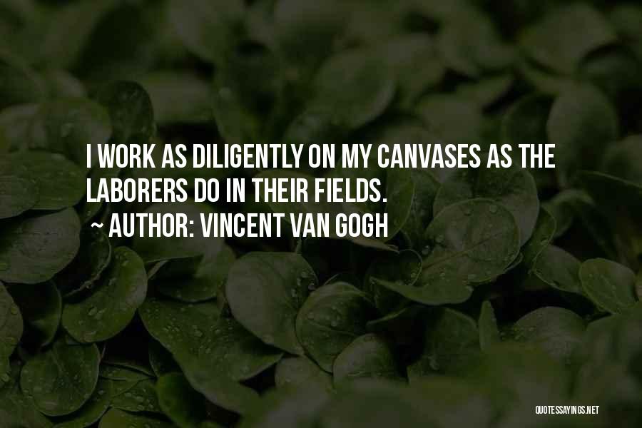 Vincent Van Gogh Quotes: I Work As Diligently On My Canvases As The Laborers Do In Their Fields.