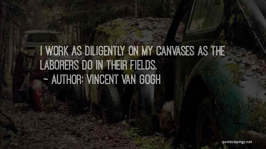 Vincent Van Gogh Quotes: I Work As Diligently On My Canvases As The Laborers Do In Their Fields.