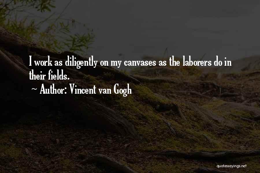 Vincent Van Gogh Quotes: I Work As Diligently On My Canvases As The Laborers Do In Their Fields.