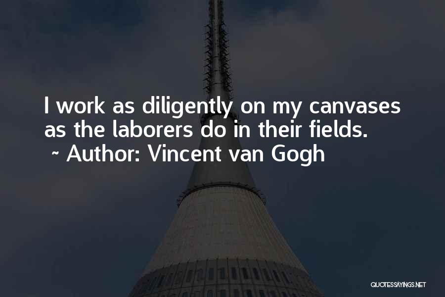 Vincent Van Gogh Quotes: I Work As Diligently On My Canvases As The Laborers Do In Their Fields.
