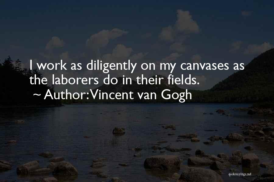 Vincent Van Gogh Quotes: I Work As Diligently On My Canvases As The Laborers Do In Their Fields.