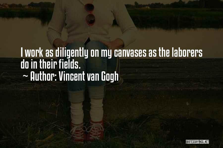 Vincent Van Gogh Quotes: I Work As Diligently On My Canvases As The Laborers Do In Their Fields.