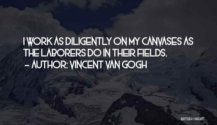 Vincent Van Gogh Quotes: I Work As Diligently On My Canvases As The Laborers Do In Their Fields.