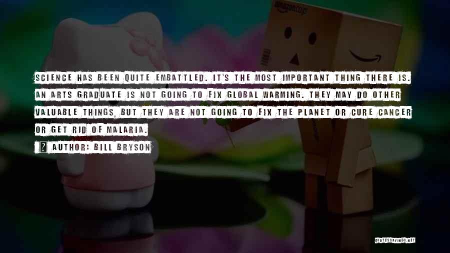 Bill Bryson Quotes: Science Has Been Quite Embattled. It's The Most Important Thing There Is. An Arts Graduate Is Not Going To Fix