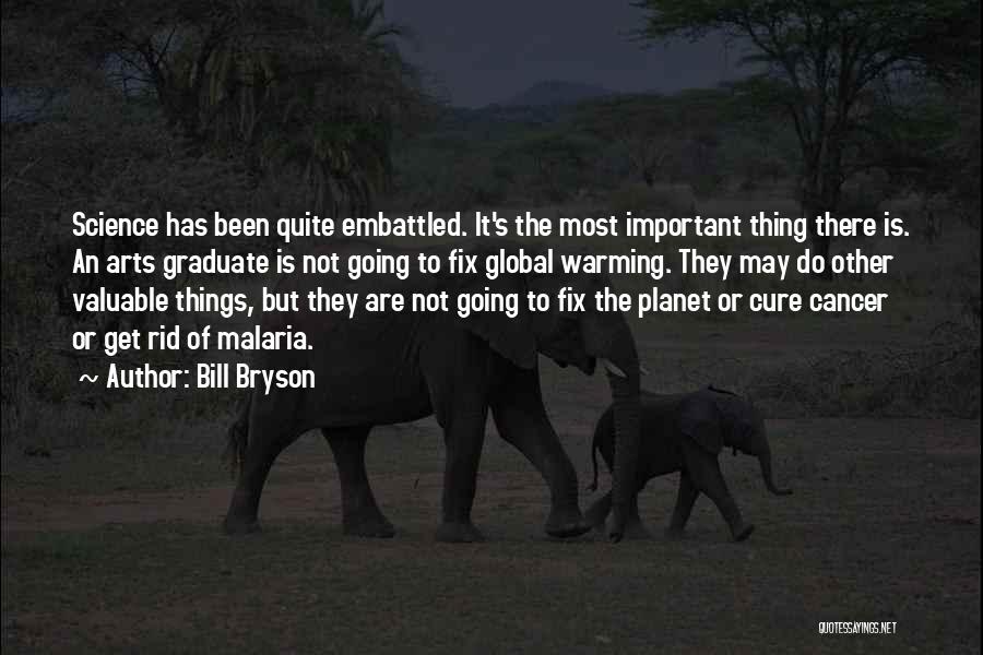 Bill Bryson Quotes: Science Has Been Quite Embattled. It's The Most Important Thing There Is. An Arts Graduate Is Not Going To Fix