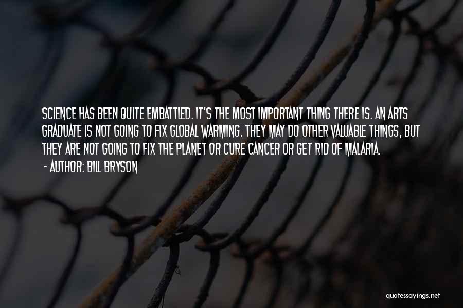 Bill Bryson Quotes: Science Has Been Quite Embattled. It's The Most Important Thing There Is. An Arts Graduate Is Not Going To Fix