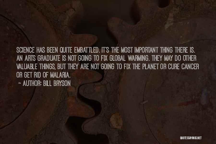 Bill Bryson Quotes: Science Has Been Quite Embattled. It's The Most Important Thing There Is. An Arts Graduate Is Not Going To Fix