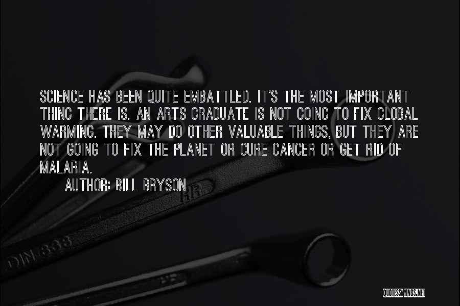 Bill Bryson Quotes: Science Has Been Quite Embattled. It's The Most Important Thing There Is. An Arts Graduate Is Not Going To Fix