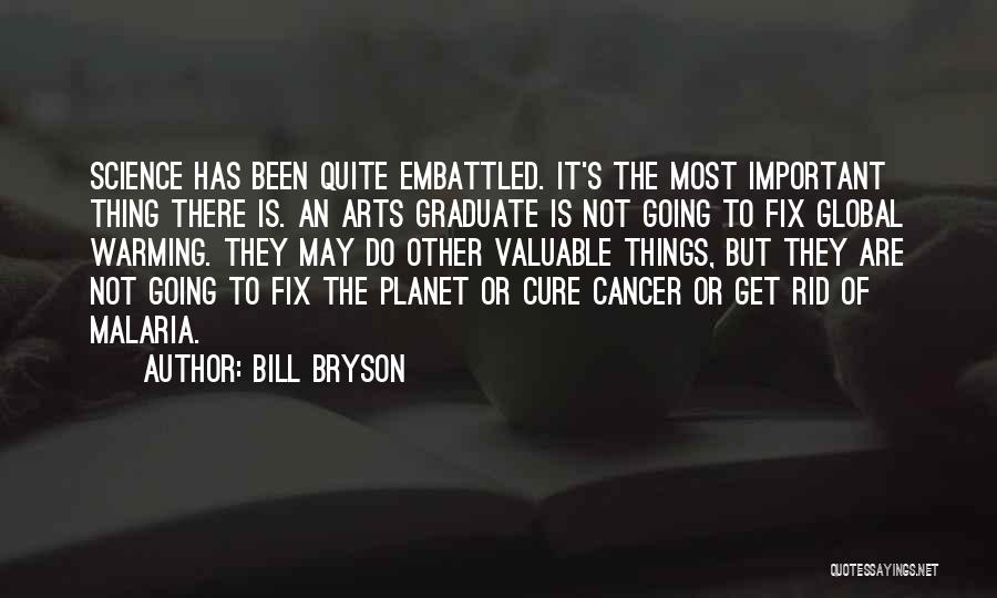 Bill Bryson Quotes: Science Has Been Quite Embattled. It's The Most Important Thing There Is. An Arts Graduate Is Not Going To Fix