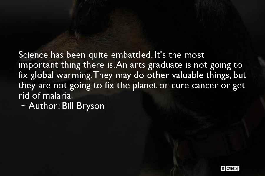 Bill Bryson Quotes: Science Has Been Quite Embattled. It's The Most Important Thing There Is. An Arts Graduate Is Not Going To Fix