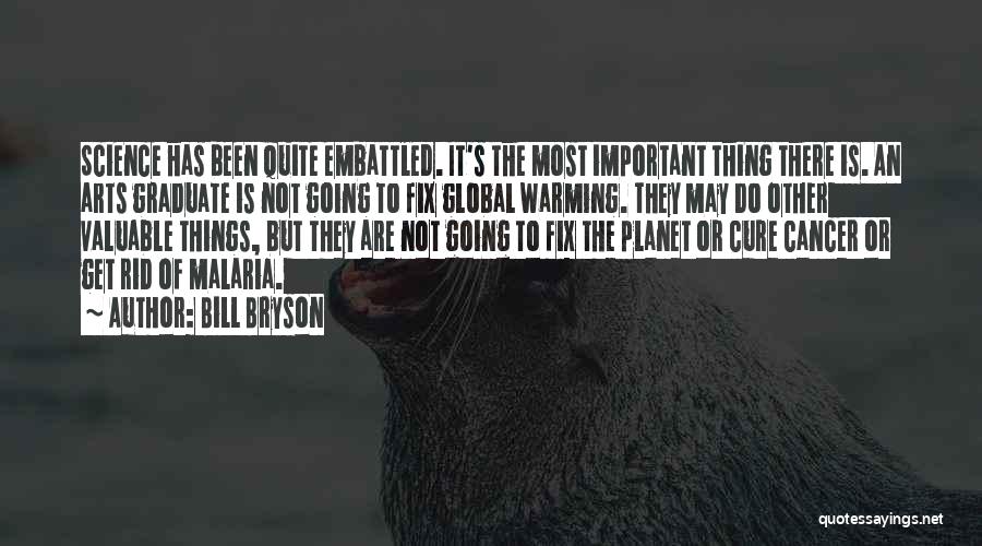 Bill Bryson Quotes: Science Has Been Quite Embattled. It's The Most Important Thing There Is. An Arts Graduate Is Not Going To Fix
