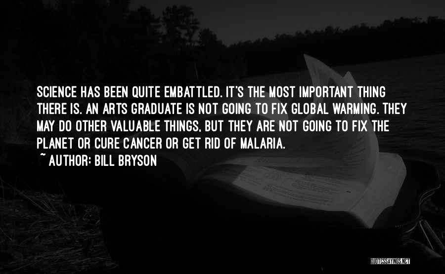 Bill Bryson Quotes: Science Has Been Quite Embattled. It's The Most Important Thing There Is. An Arts Graduate Is Not Going To Fix