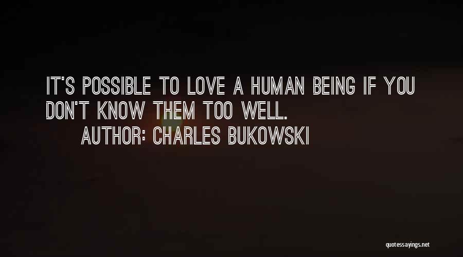 Charles Bukowski Quotes: It's Possible To Love A Human Being If You Don't Know Them Too Well.