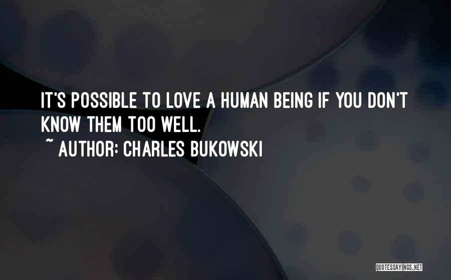 Charles Bukowski Quotes: It's Possible To Love A Human Being If You Don't Know Them Too Well.