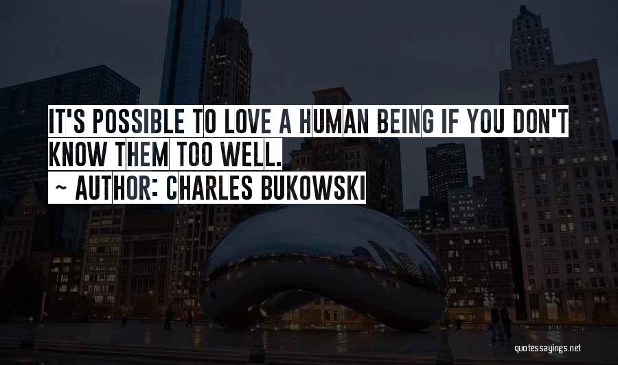 Charles Bukowski Quotes: It's Possible To Love A Human Being If You Don't Know Them Too Well.