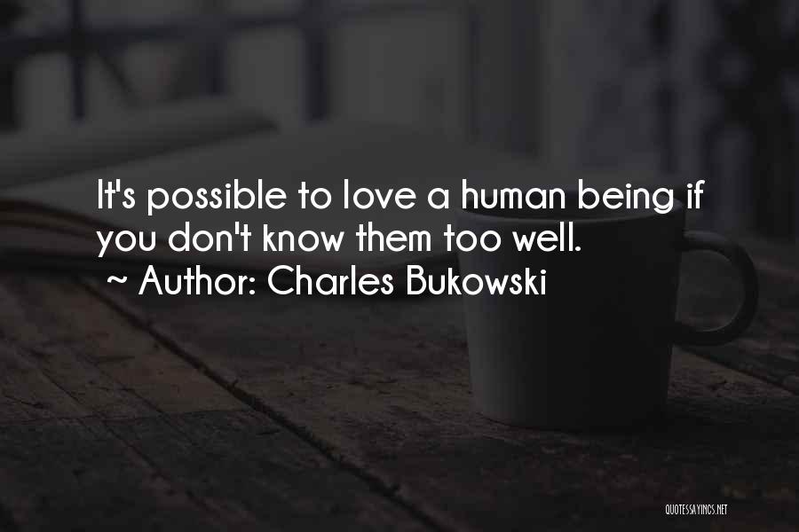 Charles Bukowski Quotes: It's Possible To Love A Human Being If You Don't Know Them Too Well.