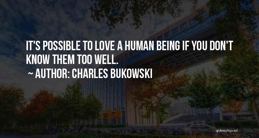 Charles Bukowski Quotes: It's Possible To Love A Human Being If You Don't Know Them Too Well.