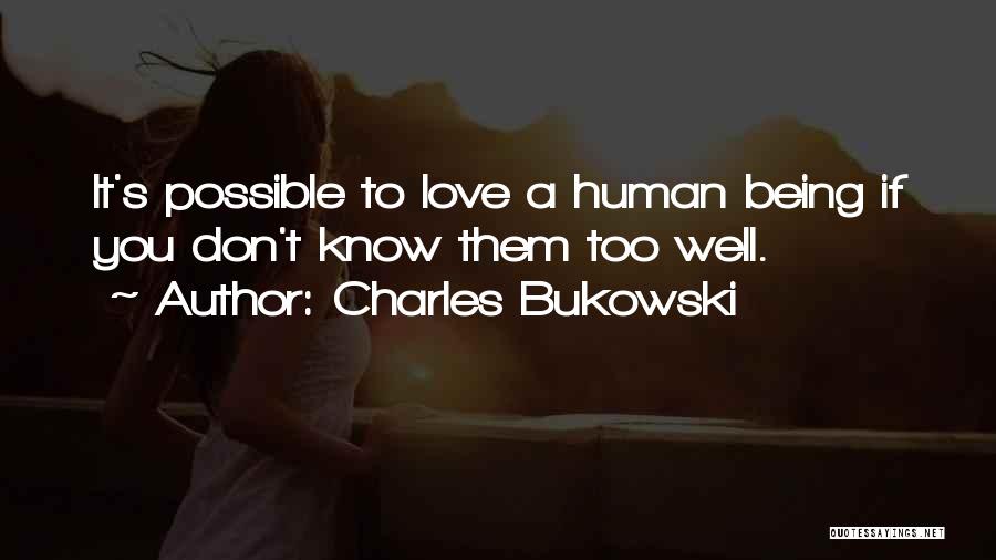 Charles Bukowski Quotes: It's Possible To Love A Human Being If You Don't Know Them Too Well.