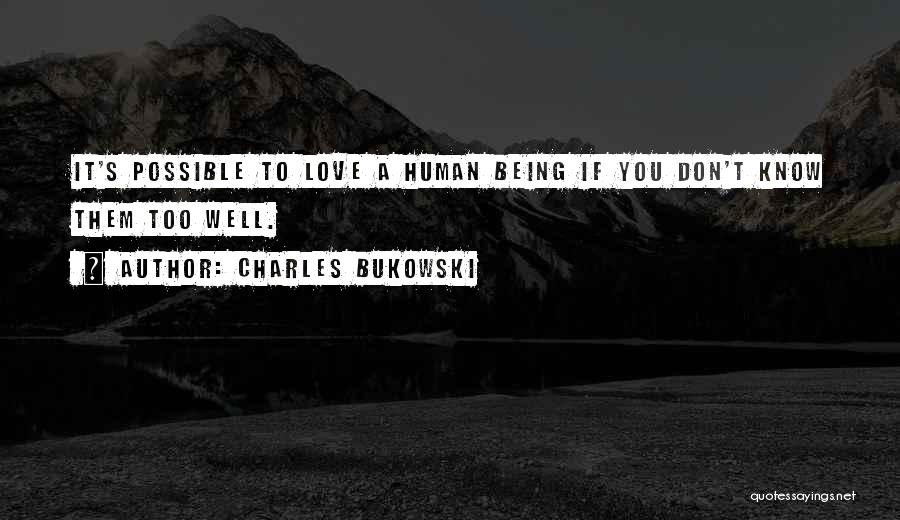 Charles Bukowski Quotes: It's Possible To Love A Human Being If You Don't Know Them Too Well.