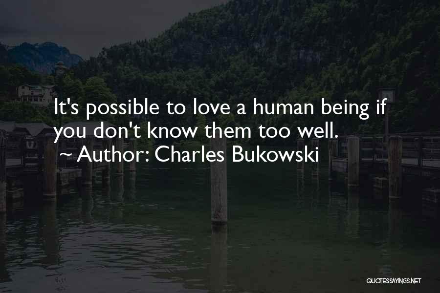 Charles Bukowski Quotes: It's Possible To Love A Human Being If You Don't Know Them Too Well.