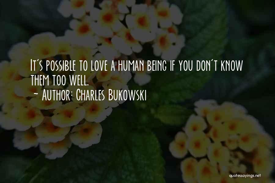 Charles Bukowski Quotes: It's Possible To Love A Human Being If You Don't Know Them Too Well.