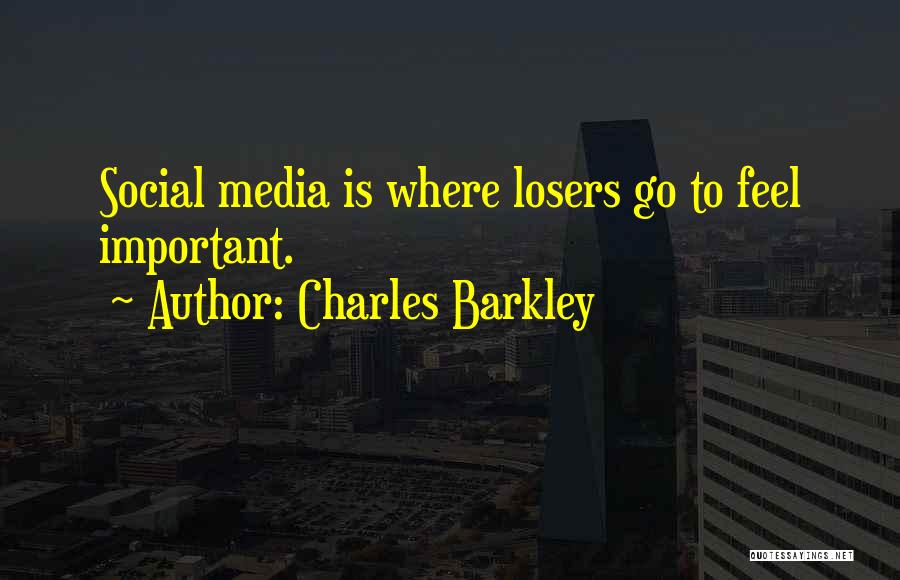 Charles Barkley Quotes: Social Media Is Where Losers Go To Feel Important.