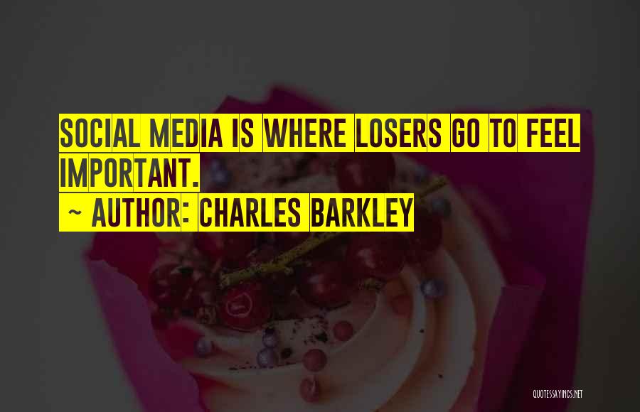 Charles Barkley Quotes: Social Media Is Where Losers Go To Feel Important.