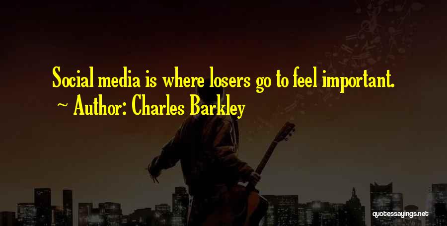 Charles Barkley Quotes: Social Media Is Where Losers Go To Feel Important.