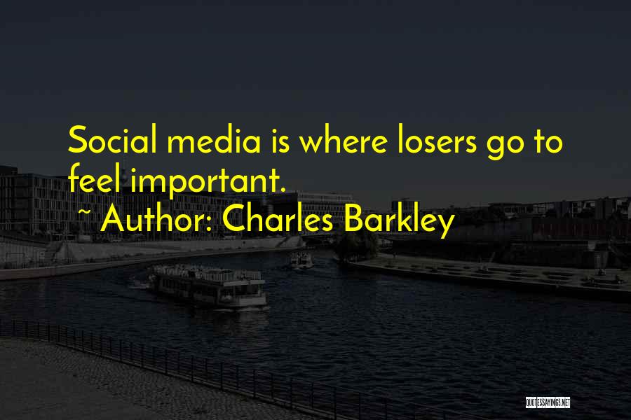 Charles Barkley Quotes: Social Media Is Where Losers Go To Feel Important.