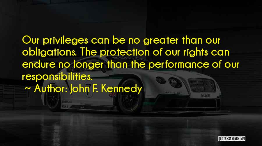 John F. Kennedy Quotes: Our Privileges Can Be No Greater Than Our Obligations. The Protection Of Our Rights Can Endure No Longer Than The