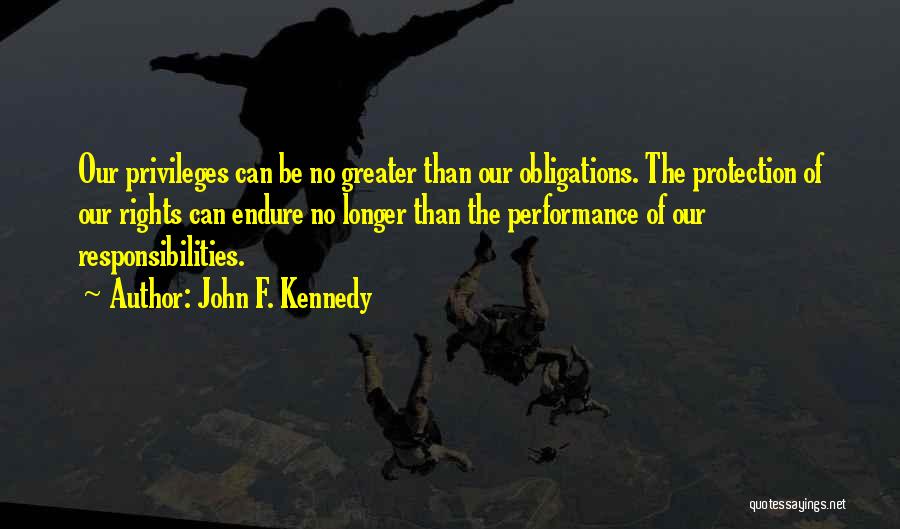 John F. Kennedy Quotes: Our Privileges Can Be No Greater Than Our Obligations. The Protection Of Our Rights Can Endure No Longer Than The