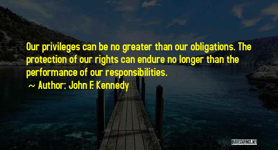 John F. Kennedy Quotes: Our Privileges Can Be No Greater Than Our Obligations. The Protection Of Our Rights Can Endure No Longer Than The