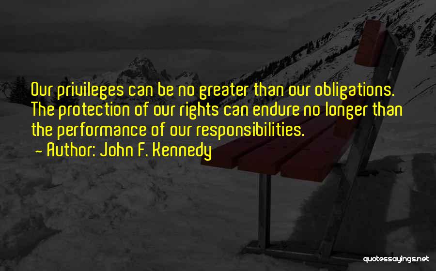 John F. Kennedy Quotes: Our Privileges Can Be No Greater Than Our Obligations. The Protection Of Our Rights Can Endure No Longer Than The