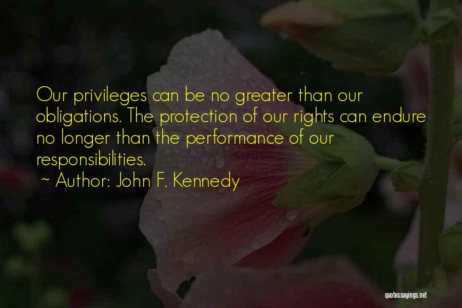 John F. Kennedy Quotes: Our Privileges Can Be No Greater Than Our Obligations. The Protection Of Our Rights Can Endure No Longer Than The