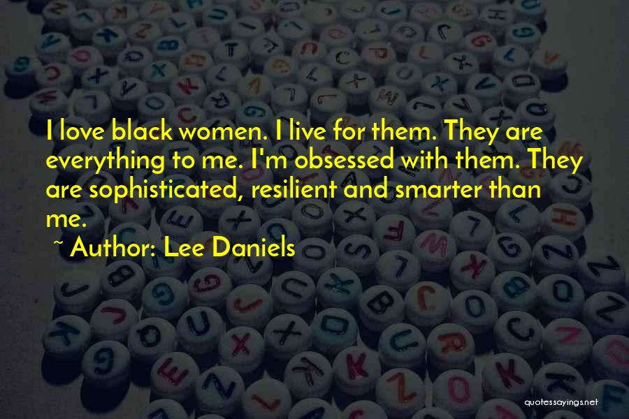 Lee Daniels Quotes: I Love Black Women. I Live For Them. They Are Everything To Me. I'm Obsessed With Them. They Are Sophisticated,