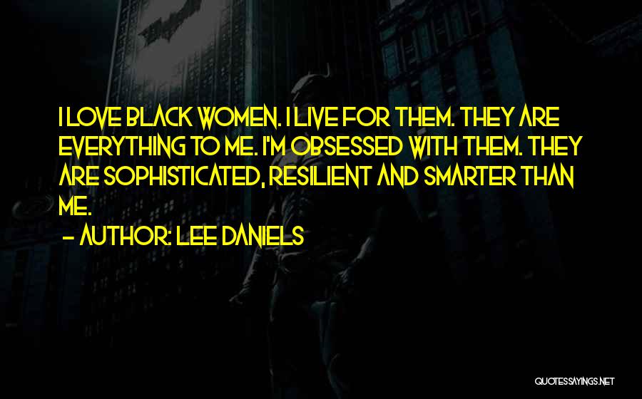 Lee Daniels Quotes: I Love Black Women. I Live For Them. They Are Everything To Me. I'm Obsessed With Them. They Are Sophisticated,