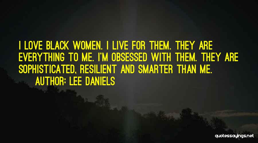 Lee Daniels Quotes: I Love Black Women. I Live For Them. They Are Everything To Me. I'm Obsessed With Them. They Are Sophisticated,