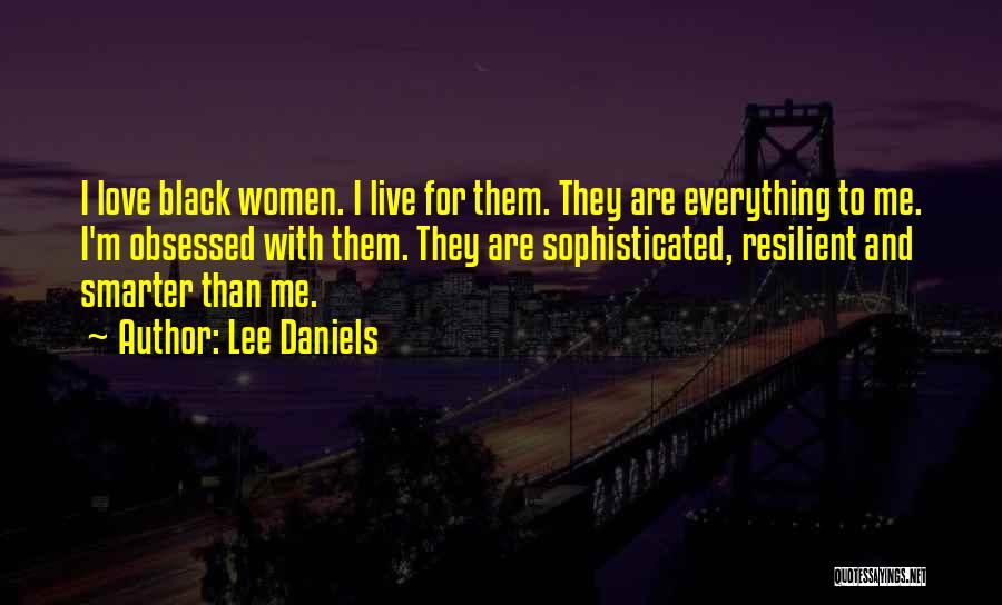 Lee Daniels Quotes: I Love Black Women. I Live For Them. They Are Everything To Me. I'm Obsessed With Them. They Are Sophisticated,