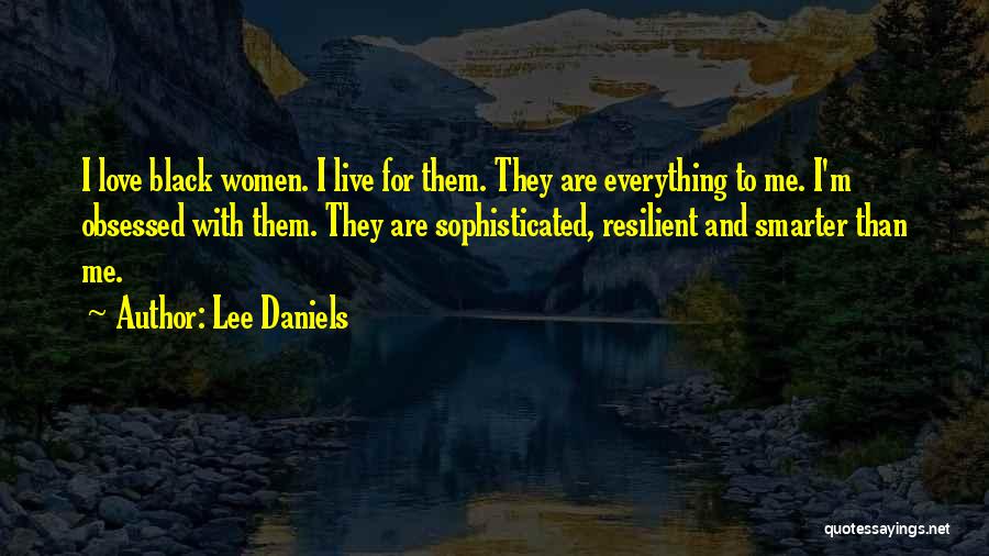 Lee Daniels Quotes: I Love Black Women. I Live For Them. They Are Everything To Me. I'm Obsessed With Them. They Are Sophisticated,