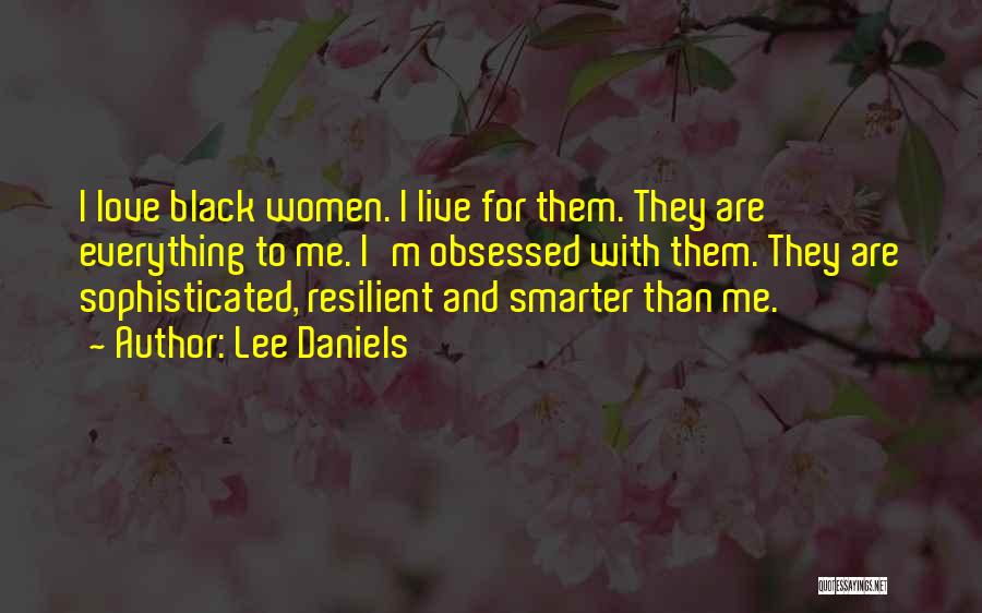 Lee Daniels Quotes: I Love Black Women. I Live For Them. They Are Everything To Me. I'm Obsessed With Them. They Are Sophisticated,