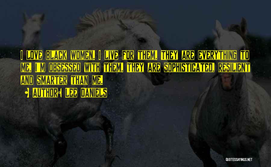 Lee Daniels Quotes: I Love Black Women. I Live For Them. They Are Everything To Me. I'm Obsessed With Them. They Are Sophisticated,