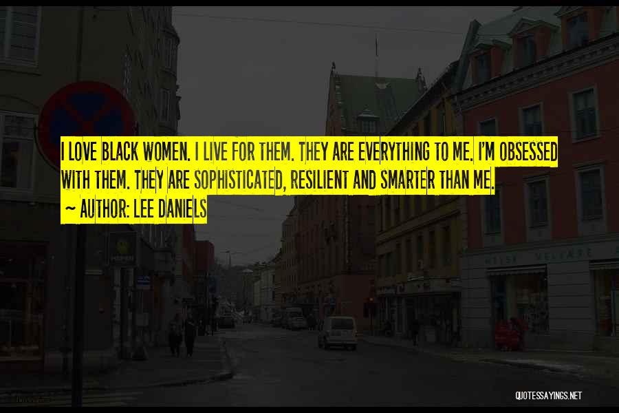 Lee Daniels Quotes: I Love Black Women. I Live For Them. They Are Everything To Me. I'm Obsessed With Them. They Are Sophisticated,