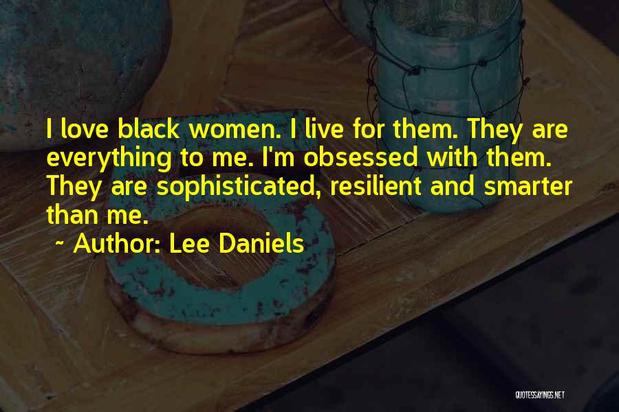 Lee Daniels Quotes: I Love Black Women. I Live For Them. They Are Everything To Me. I'm Obsessed With Them. They Are Sophisticated,