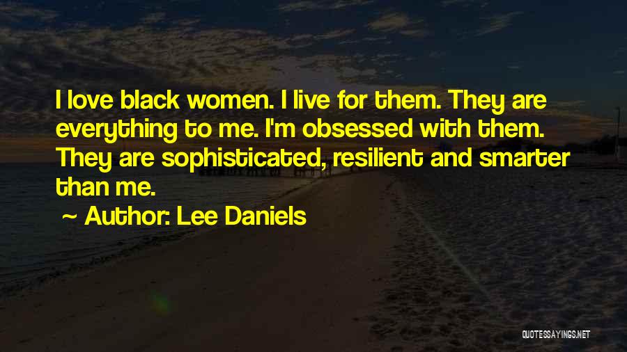 Lee Daniels Quotes: I Love Black Women. I Live For Them. They Are Everything To Me. I'm Obsessed With Them. They Are Sophisticated,