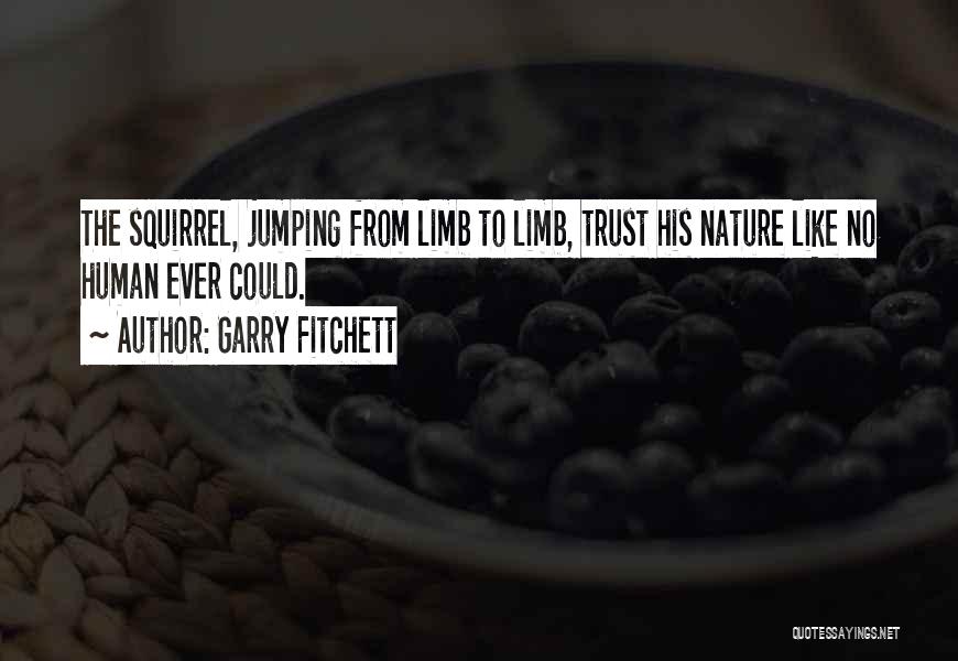 Garry Fitchett Quotes: The Squirrel, Jumping From Limb To Limb, Trust His Nature Like No Human Ever Could.