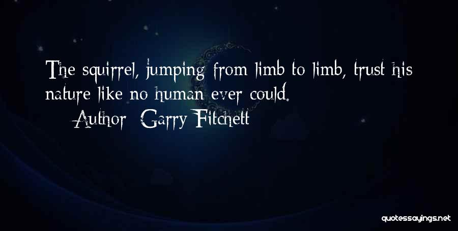 Garry Fitchett Quotes: The Squirrel, Jumping From Limb To Limb, Trust His Nature Like No Human Ever Could.