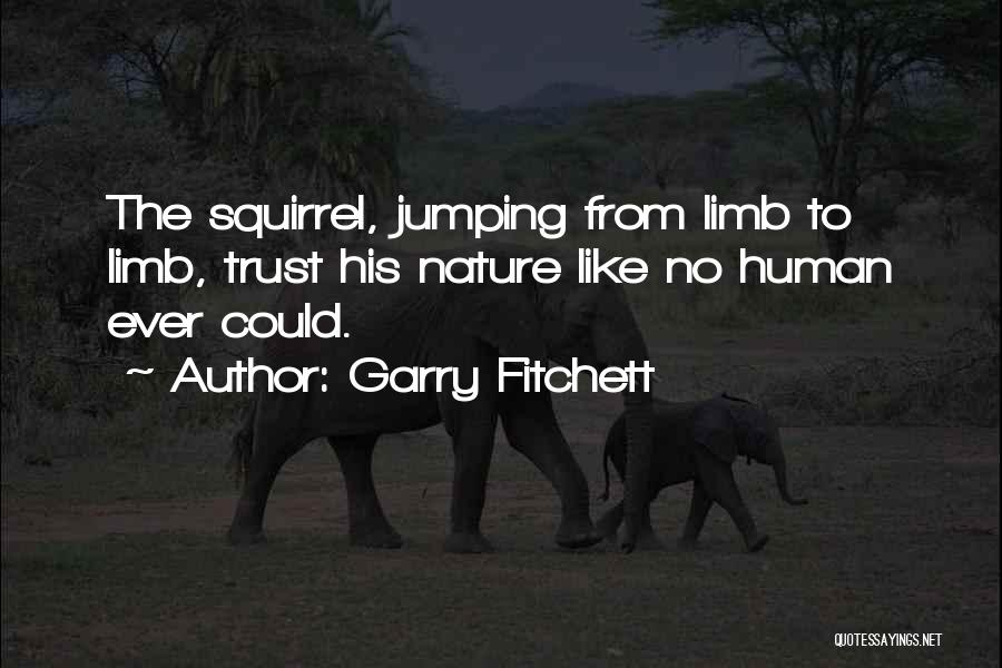 Garry Fitchett Quotes: The Squirrel, Jumping From Limb To Limb, Trust His Nature Like No Human Ever Could.