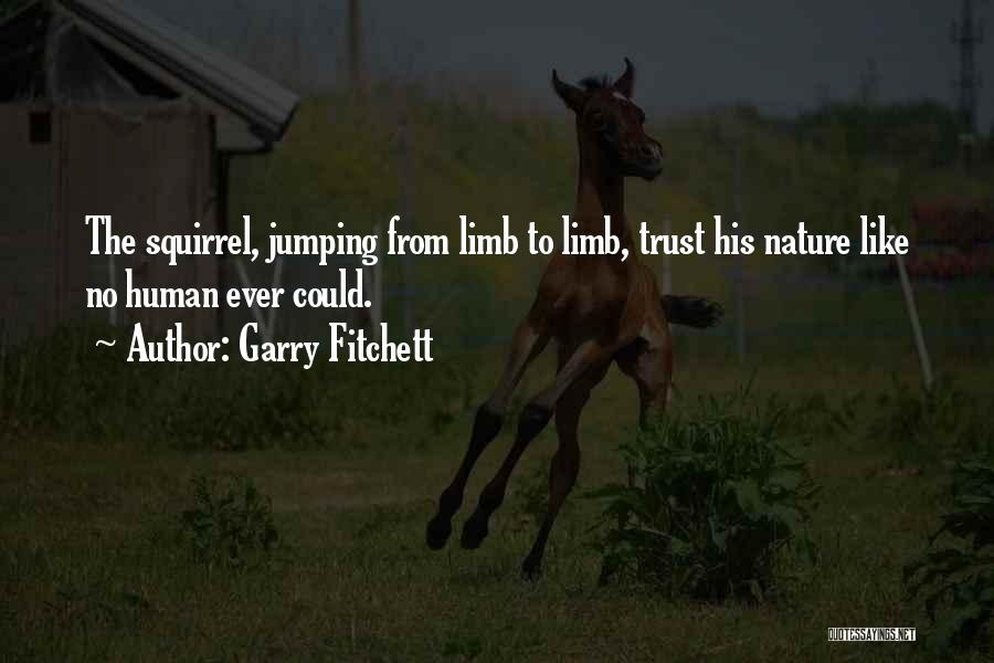 Garry Fitchett Quotes: The Squirrel, Jumping From Limb To Limb, Trust His Nature Like No Human Ever Could.