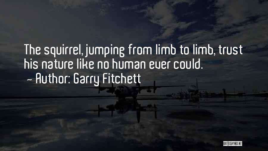 Garry Fitchett Quotes: The Squirrel, Jumping From Limb To Limb, Trust His Nature Like No Human Ever Could.